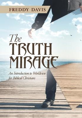 The Truth Mirage: An Introduction to Worldview for Biblical Christians