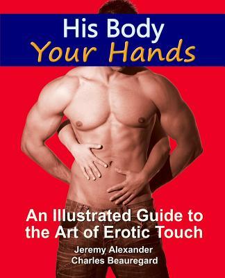 His Body, Your Hands: An Illustrated Guide to the Art of Erotic Touch