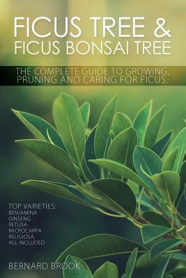 Ficus Tree and Ficus Bonsai Tree. The Complete Guide to Growing, Pruning and Caring for Ficus. Top Varieties: Benjamina, Ginseng, Retusa, Microcarpa,