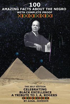 100 Amazing Facts About The Negro: With Complete Proof: The 2017 Edition Celebrating Black Excellence A Tribute To J. A. Rogers