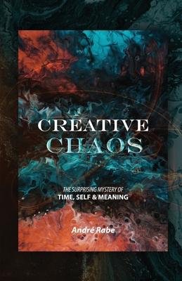 Creative Chaos: The Surprising Mystery of Time, Self, and Meaning