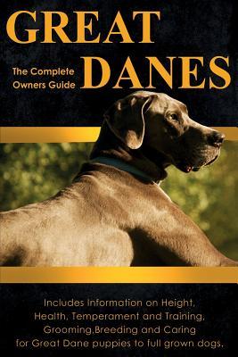 Great Danes: The Complete Owners Guide. Includes Information on Height, Health, Temperament and Training, Grooming, Breeding and Ca