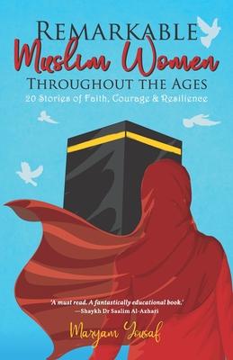 Remarkable Muslim Women Throughout the Ages: 20 Stories of Faith, Courage & Resilience