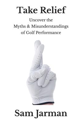 Take Relief: Uncover the Myths & Misunderstandings of Golf Performance