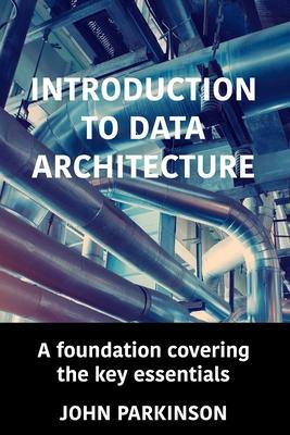 Introduction to Data Architecture: A foundation covering the key essentials