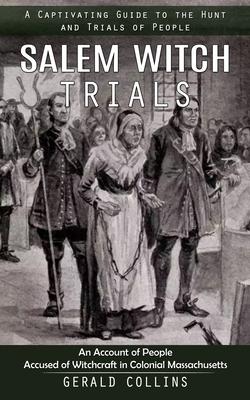 Salem Witch Trials: A Captivating Guide to the Hunt and Trials of People (An Account of People Accused of Witchcraft in Colonial Massachus