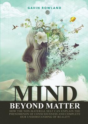 Mind Beyond Matter: How the non-material self can explain the phenomenon of consciousness and complete our understanding of reality.