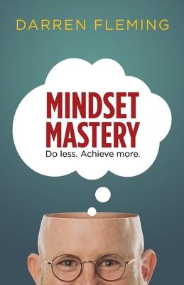 Mindset Mastery: Do less. Achieve more.