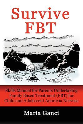 Survive FBT: Skills Manual for Parents Undertaking Family Based Treatment (FBT) for Child and Adolescent Anorexia Nervosa