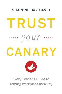 Trust Your Canary: Every Leader's Guide to Taming Workplace Incivility