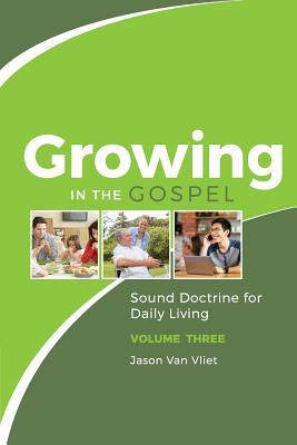 Growing in the Gospel: Sound Doctrine for Daily Living (Volume 3)