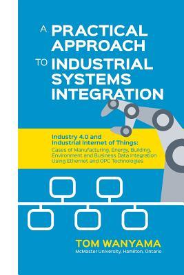 A Practical Approach to Industrial Systems Integration: Industry 4.0 and Industrial Internet of Things: Cases of Manufacturing, Energy, Building, Envi