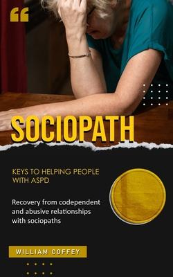 Sociopath: Keys to helping people with aspd (Recovery from codependent and abusive relationships with sociopaths)