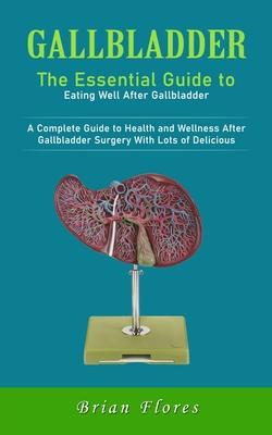 Gallbladder: The Essential Guide to Eating Well After Gallbladder (A Complete Guide to Health and Wellness After Gallbladder Surger