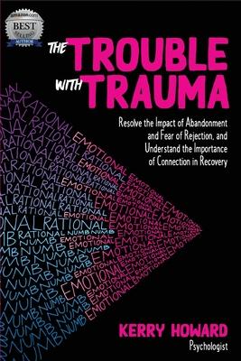 The Trouble With Trauma: Resolve the impact of abandonment and fear of rejection, and understand the importance of connection in recovery