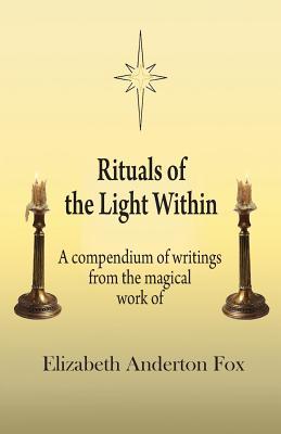 Rituals of the Light Within: A Compendium of Writings from the Magical Work of Elizabeth Anderton Fox