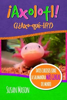 Axolotl! (Spanish): Datos Curiosos Sobre La Salamanda Ms Genial Del Mundo: Libro Informativo Ilustrado Para Nios