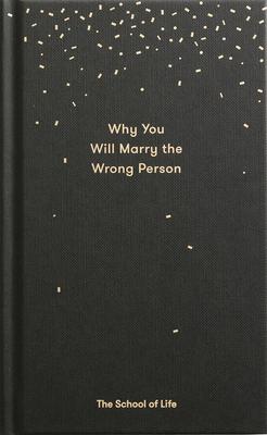 Why You Will Marry the Wrong Person: A Pessimist's Guide to Marriage, Offering Insight, Practical Advice, and Consolation.