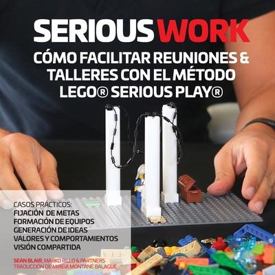 Serious Work Cmo Facilitar Reuniones & Talleres Con El Mtodo Lego(r) Serious Play(r)