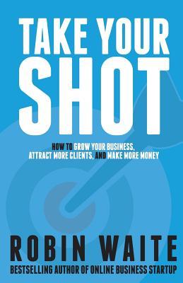 Take Your Shot: How to Grow Your Business, Attract More Clients, and Make More Money