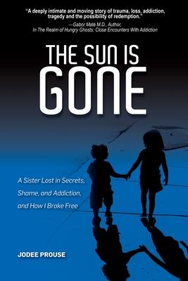 The Sun is Gone: A Sister Lost in Secrets, Shame, and Addiction, and How I Broke Free