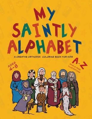 My Saintly Alphabet: A Creative Orthodox Colouring Book for Kids: A Creative Orthodox Coloring Book for Kids: A Creative Orthodox Coloring