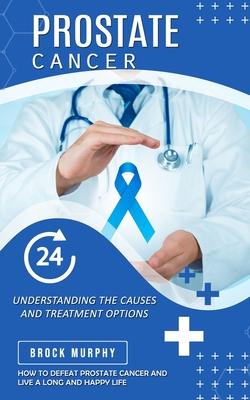 Prostate Cancer: Understanding the Causes and Treatment Options (How to Defeat Prostate Cancer and Live a Long and Happy Life) Subscription