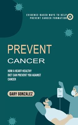Prevent Cancer: Evidence-based Ways to Help Prevent Cancer Formation (How a Heart-healthy Diet Can Prevent You against Cancer) Subscription