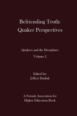 Befriending Truth: Quaker Perspectives: Quakers and the Disciplines: Volume 2