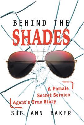 Behind the Shades: A Female Secret Service Agent's True Story