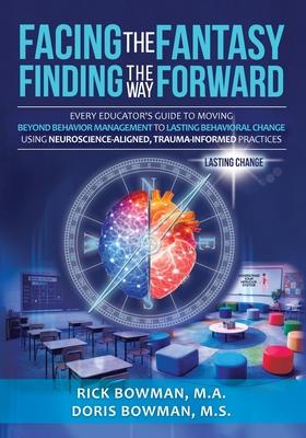 Facing the Fantasy, Finding the Way Forward: Every Educator's Guide to Moving Beyond Behavior Management to Lasting Behavioral Change Using Neuroscien Subscription