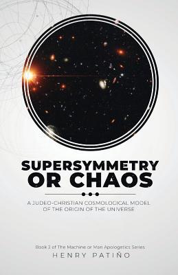 Supersymmetry or Chaos: A Judeo-Christian Cosmological Model of the Origin of the Universe Book 2 of The Machine or Man Apologetics Series