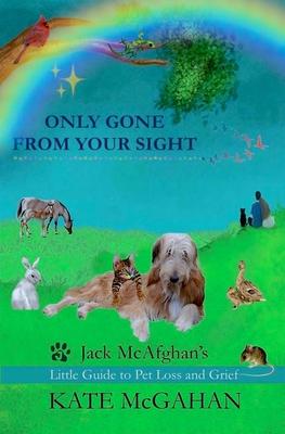 Only Gone From Your Sight: Jack McAfghan's Little Guide to Pet Loss and Grief