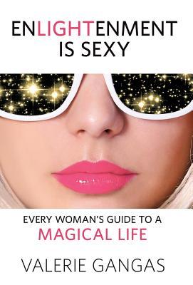 Enlightenment Is Sexy: Every Woman's Guide To A Magical Life