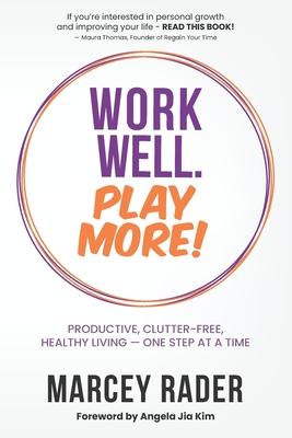 Work Well. Play More!: Productive, Clutter-Free, Healthy Living - One Step at a Time