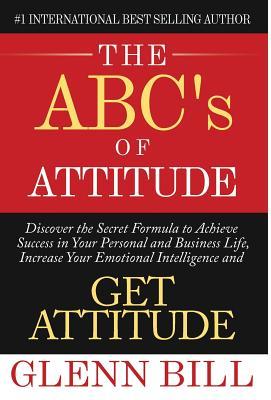 The ABC's of Attitude: Discover Your Secret Formula to Achieve Success in Your Personal and Business Life, Increase Your Emotional Intelligen