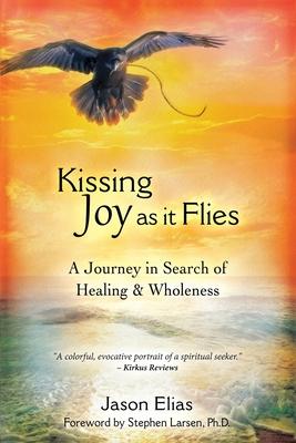 Kissing Joy As It Flies: A Journey in Search of Healing and Wholeness