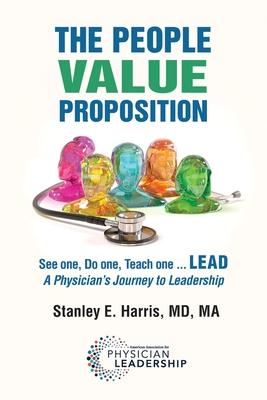 The People Value Proposition: See one, Do one, Teach one ... LEAD, A Physician's Journey to Leadership