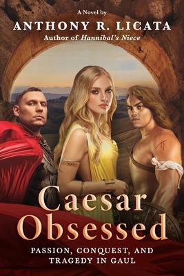 Caesar Obsessed: Passion, Conquest, and Tragedy in Gaul