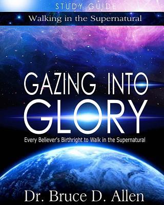 Gazing Into Glory Study Guide: Every Believer's Birthright to Walk in the Supernatural