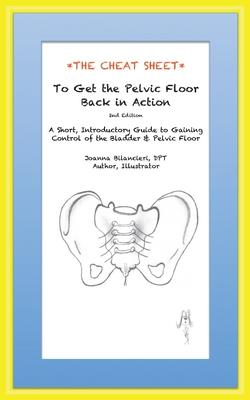 The Cheat Sheet to Get the Pelvic Floor Back in Action: A Short, Introductory Guide to Gaining Control of the Bladder and Pelvic Floor