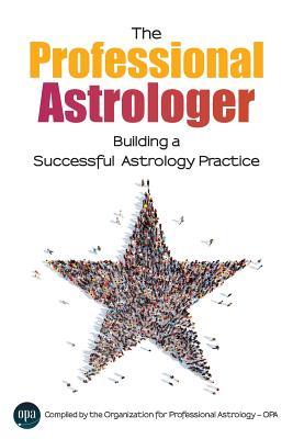 The Professional Astrologer: Building a Successful Astrology Practice