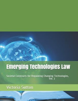 Emerging Technologies Law: Societal Constructs for Regulating Changing Technologies, Vol. 2