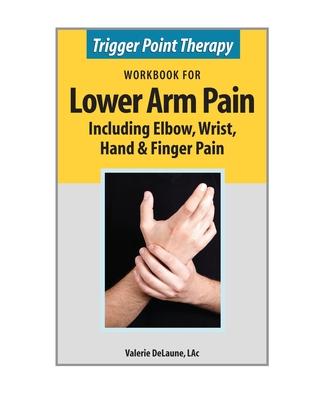 Trigger Point Therapy Workbook for Lower Arm Pain: including Elbow, Wrist, Hand & Finger Pain