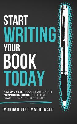 Start Writing Your Book Today: A step-by-step plan to write your nonfiction book, from first draft to finished manuscript