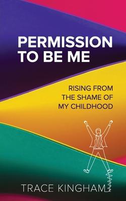 Permission to Be Me: Rising from the Shame of My Childhood