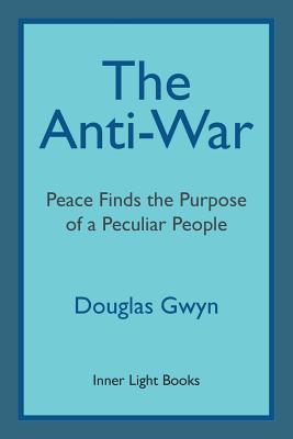 The Anti-War: Peace Finds the Purpose of a Peculiar People; Militant Peacemaking in the Manner of Friends