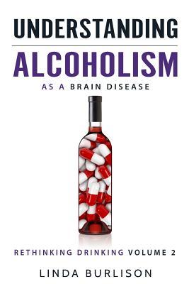 Understanding Alcoholism as a Brain Disease: Book 2 of the 'A Prescription for Alcoholics - Medications for Alcoholism' Book Series