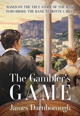 The Gambler's Game: Based on the True Story of the Man Who Broke the Bank at Monte Carlo