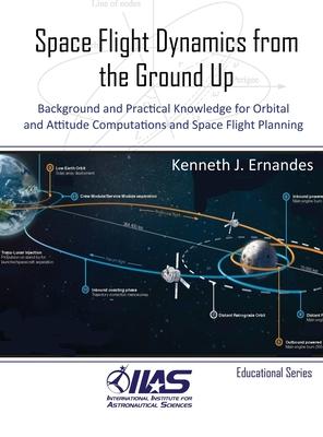 Space Flight Dynamics from the Ground Up: Background and Practical Knowledge for Orbital and Attitude Computations and Space Flight Planning